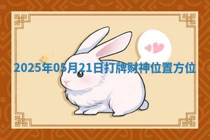 2025年05月21日打牌财神位置方位 2025年05月21日打牌财神位置方位