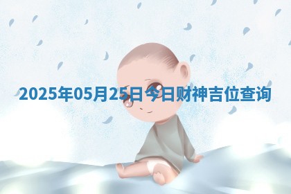 2025年05月25日今日财神吉位查询 2025年05月25日今日财神吉位查询
