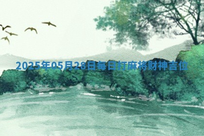 2025年05月28日每日打麻将财神吉位 2025年05月28日每日打麻将财神吉位