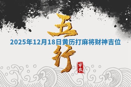 2025年12月18日黄历打麻将财神吉位 2025年12月18日黄历打麻将财神吉位