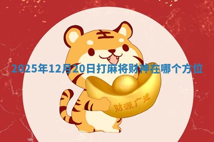 2025年12月20日打麻将财神在哪个方位 2025年12月20日打麻将财神在哪个方位