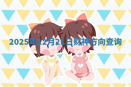 2025年12月21日财神方向查询 2025年12月21日财神方向查询