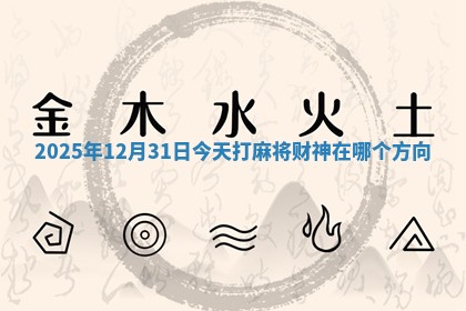 2025年12月31日今天打麻将财神在哪个方向 2025年12月31日今天打麻将财神在哪个方向