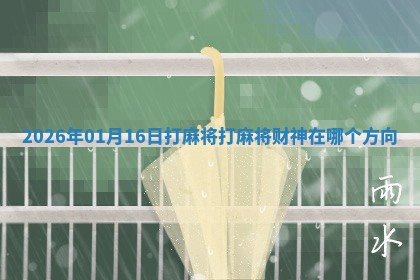 2026年01月16日打麻将打麻将财神在哪个方向 2026年01月16日打麻将打麻将财神在哪个方向