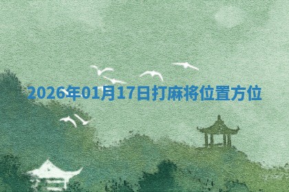 2026年01月17日打麻将位置方位 2026年01月17日打麻将位置方位
