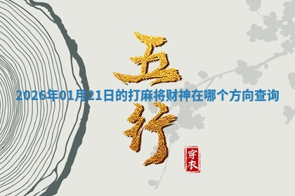 2026年01月21日的打麻将财神在哪个方向查询 2026年01月21日的打麻将财神在哪个方向查询