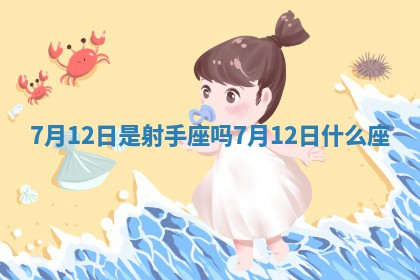 7月12日是射手座吗 7 ? 月12日什么 ? 座 7月12日是射手座吗 7 ? 月12日什么 ? 座