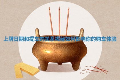 上牌日期和提车的关系揭秘如何影响你的购车体验