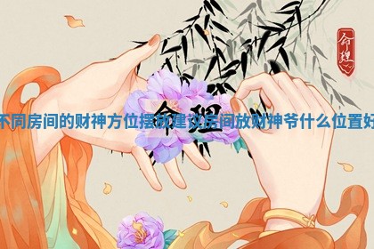 不同房间的财神方位摆放建议 房间放财神爷什么位置好