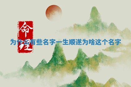 为什么有些名字一生顺遂 为啥这个名字