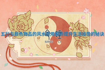 五行与颜色物品的风水应用解析提升生活运势的秘诀