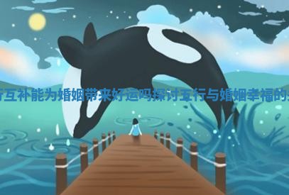 五行互补能为婚姻带来好运吗探讨五行与婚姻幸福的关系