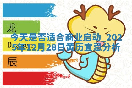 今天是否适合商业启动,2025年12月28日黄历宜忌分析 今天是否适合商业启动,2025年12月28日黄历宜忌分析