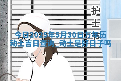 今日2025年5月30日万年历动土吉日查询,动土是好日子吗 今日2025年5月30日万年历动土吉日查询,动土是好日子吗