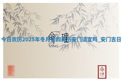 今日农历2025年冬月初四黄历安门适宜吗,安门吉日 今日农历2025年冬月初四黄历安门适宜吗,安门吉日