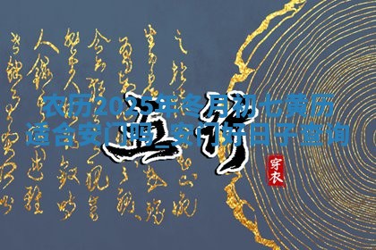 农历2025年冬月初七黄历适合安门吗,安门好日子查询 农历2025年冬月初七黄历适合安门吗,安门好日子查询