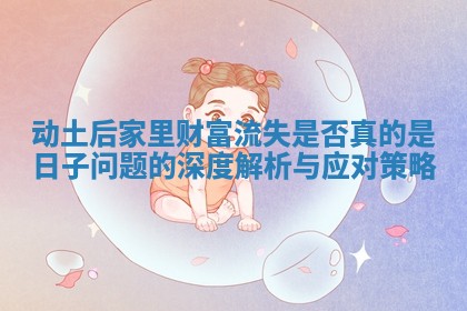 动土后家里财富流失是否真的是日子问题的深度解析与应对策略