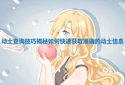 动土查询技巧揭秘 如何快速获取准确的动土信息