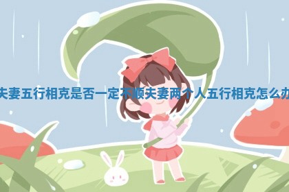 夫妻五行相克是否一定不顺 夫妻两个人五行相克怎么办