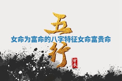 Ⓜ 女命为富命的八字特 ? 征 女命富贵命 Ⓜ 女命为富命的八字特 ? 征 女命富贵命
