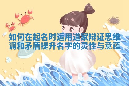 如何在起名时运用道家辩证思维调和矛盾提升名字的灵性与意蕴
