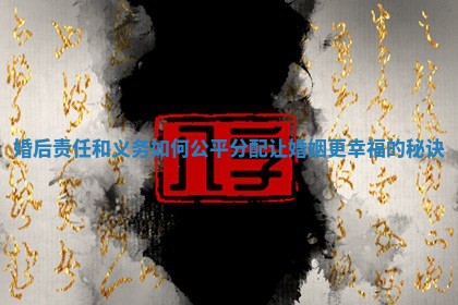 婚后责任和义务如何公平分配让婚姻更幸福的秘诀
