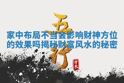 家中布局不当会影响财神方位的效果吗揭秘财富风水的秘密