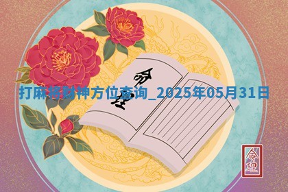 打麻将财神方位查询 2025年05月31日 打麻将财神方位查询 2025年05月31日