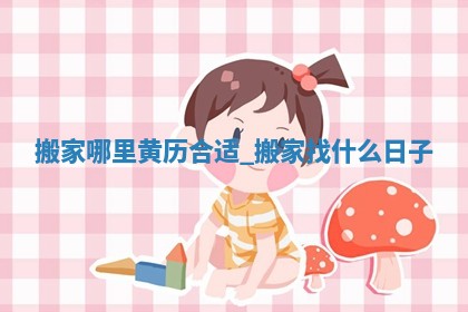 2025年公历6月乔迁新居的最佳日期:搬家择日