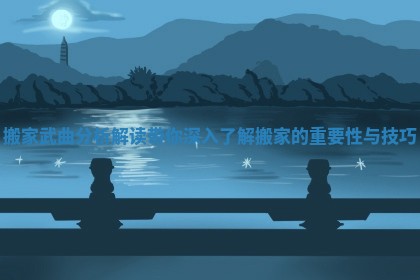 搬家武曲分析解读带你深入了解搬家的重要性与技巧