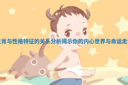 生肖与性格特征的关系分析揭示你的内心世界与命运走向