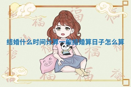 结婚什么时间计算_一般结婚算日子怎么算