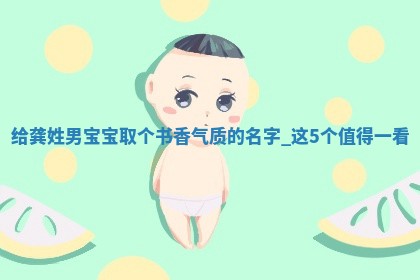 龚姓书香气质的男宝宝名字