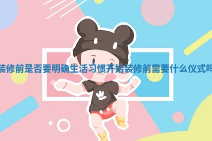 装修前是否要明确生活习惯_开始装修前需要什么仪式吗