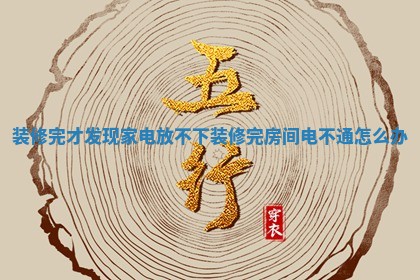 装修完才发现家电放不下 装修完房间电不通怎么办