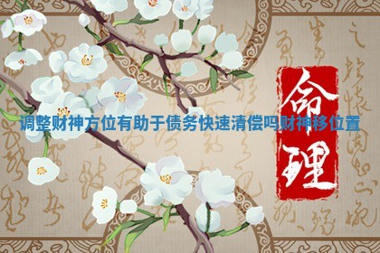 调整财神方位有助于债务快速清偿吗 财神移位置