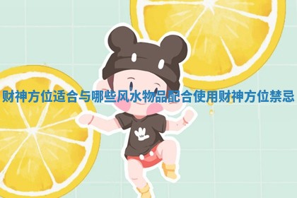财神方位适合与哪些风水物品配合使用_财神方位禁忌