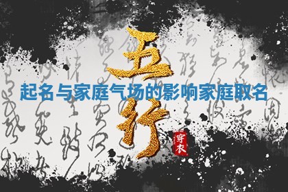 起名与家庭气场的影响_家庭取名