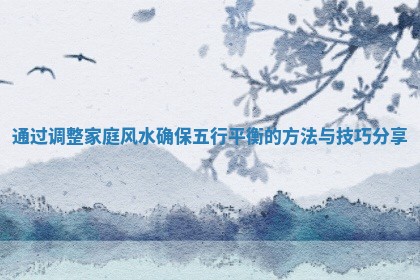 通过调整家庭风水确保五行平衡的方法与技巧分享