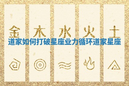 道家如何打破星座业力循环 道家 星座