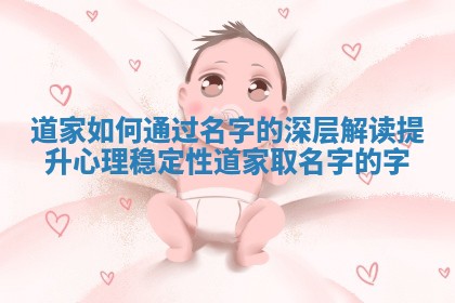 道家如何通过名字的深层解读提升心理稳定性_道家取名字的字